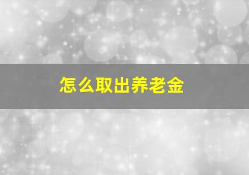 怎么取出养老金