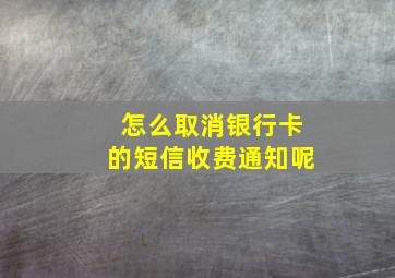 怎么取消银行卡的短信收费通知呢