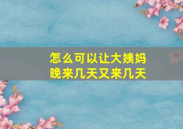 怎么可以让大姨妈晚来几天又来几天