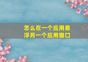 怎么在一个应用悬浮另一个应用窗口