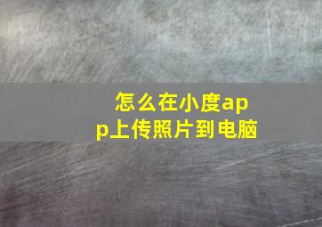 怎么在小度app上传照片到电脑