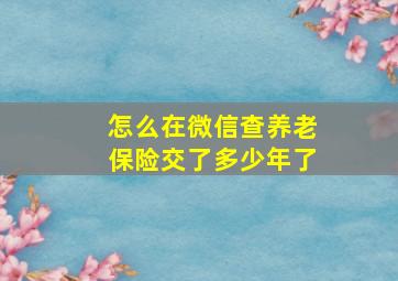 怎么在微信查养老保险交了多少年了