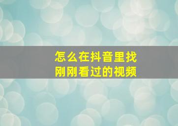 怎么在抖音里找刚刚看过的视频