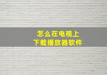 怎么在电视上下载播放器软件