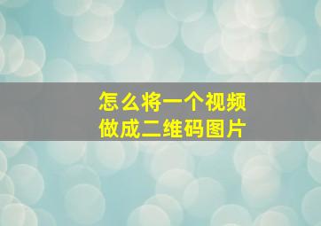 怎么将一个视频做成二维码图片