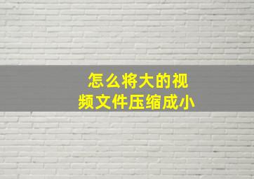 怎么将大的视频文件压缩成小