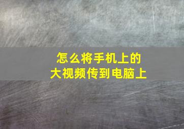 怎么将手机上的大视频传到电脑上