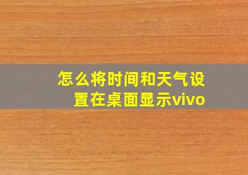 怎么将时间和天气设置在桌面显示vivo