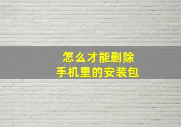 怎么才能删除手机里的安装包