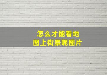 怎么才能看地图上街景呢图片