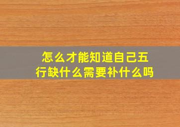 怎么才能知道自己五行缺什么需要补什么吗