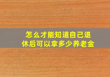 怎么才能知道自己退休后可以拿多少养老金