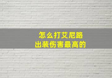 怎么打艾尼路出装伤害最高的