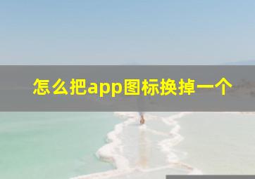 怎么把app图标换掉一个