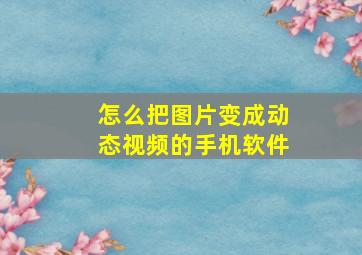 怎么把图片变成动态视频的手机软件