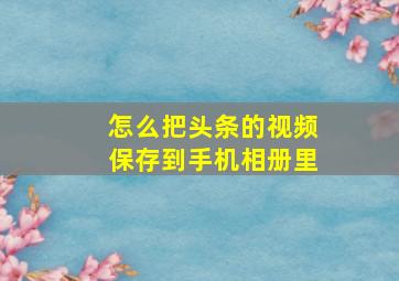 怎么把头条的视频保存到手机相册里