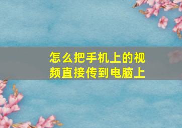 怎么把手机上的视频直接传到电脑上