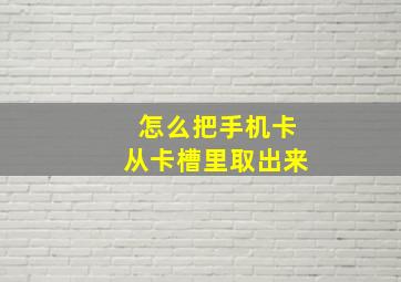 怎么把手机卡从卡槽里取出来