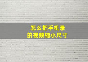 怎么把手机录的视频缩小尺寸