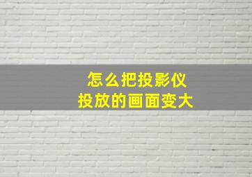 怎么把投影仪投放的画面变大