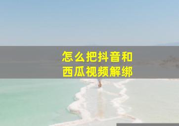 怎么把抖音和西瓜视频解绑