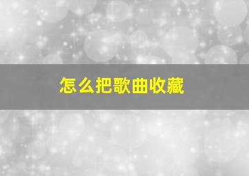 怎么把歌曲收藏