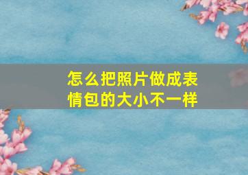 怎么把照片做成表情包的大小不一样