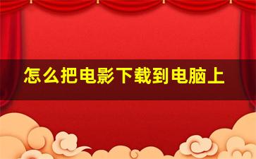 怎么把电影下载到电脑上