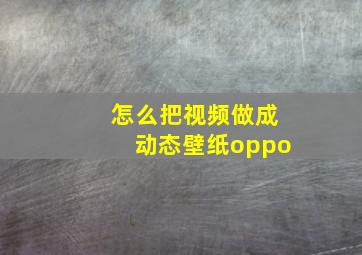 怎么把视频做成动态壁纸oppo