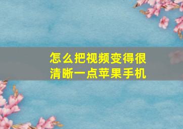 怎么把视频变得很清晰一点苹果手机