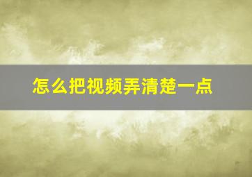 怎么把视频弄清楚一点