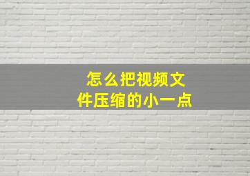 怎么把视频文件压缩的小一点