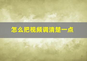 怎么把视频调清楚一点