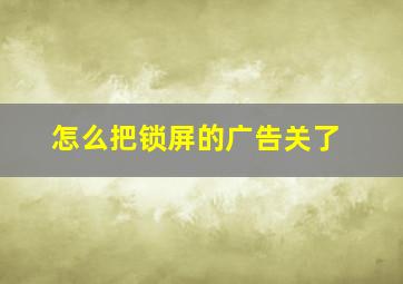 怎么把锁屏的广告关了