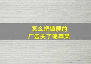 怎么把锁屏的广告关了呢苹果