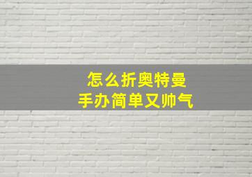 怎么折奥特曼手办简单又帅气