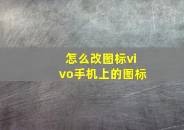 怎么改图标vivo手机上的图标