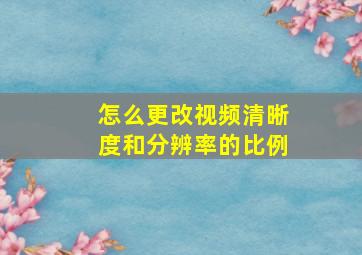 怎么更改视频清晰度和分辨率的比例