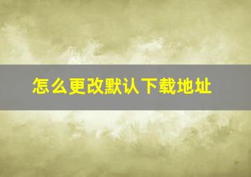 怎么更改默认下载地址