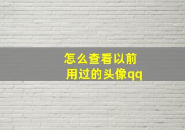 怎么查看以前用过的头像qq