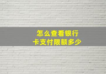 怎么查看银行卡支付限额多少