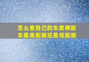 怎么查自己的车是哪款车是高配版还是低配版