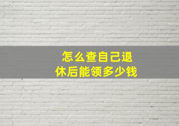 怎么查自己退休后能领多少钱