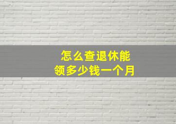 怎么查退休能领多少钱一个月