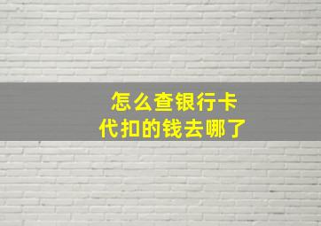 怎么查银行卡代扣的钱去哪了