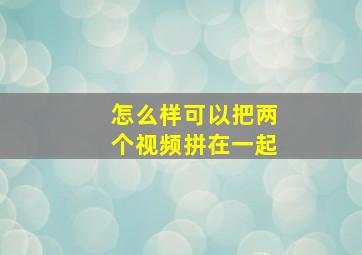 怎么样可以把两个视频拼在一起