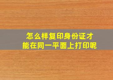 怎么样复印身份证才能在同一平面上打印呢