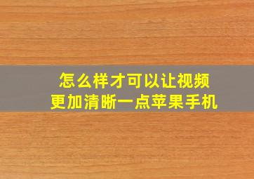 怎么样才可以让视频更加清晰一点苹果手机