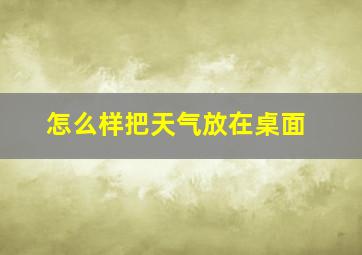 怎么样把天气放在桌面