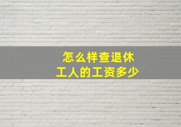 怎么样查退休工人的工资多少